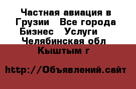 Частная авиация в Грузии - Все города Бизнес » Услуги   . Челябинская обл.,Кыштым г.